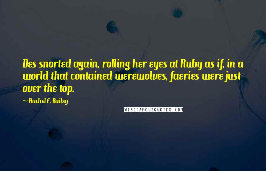 Rachel E. Bailey Quotes: Des snorted again, rolling her eyes at Ruby as if, in a world that contained werewolves, faeries were just over the top.