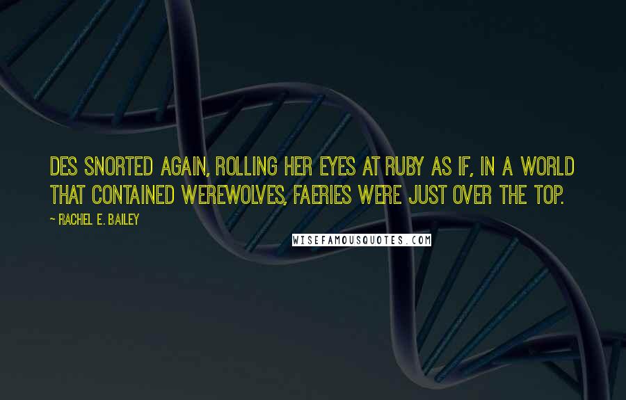 Rachel E. Bailey Quotes: Des snorted again, rolling her eyes at Ruby as if, in a world that contained werewolves, faeries were just over the top.