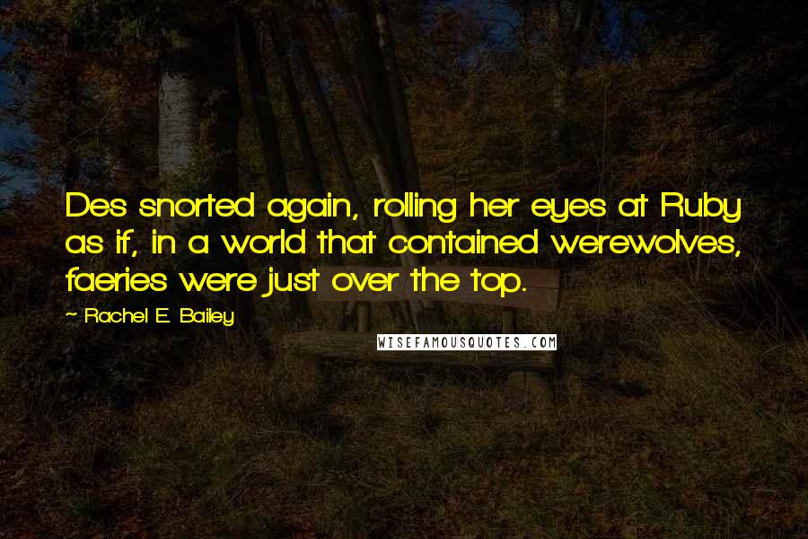 Rachel E. Bailey Quotes: Des snorted again, rolling her eyes at Ruby as if, in a world that contained werewolves, faeries were just over the top.