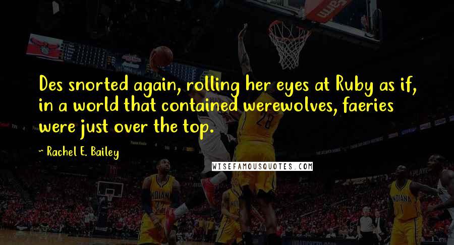 Rachel E. Bailey Quotes: Des snorted again, rolling her eyes at Ruby as if, in a world that contained werewolves, faeries were just over the top.