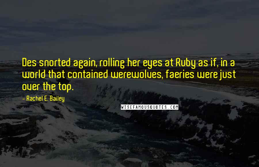 Rachel E. Bailey Quotes: Des snorted again, rolling her eyes at Ruby as if, in a world that contained werewolves, faeries were just over the top.