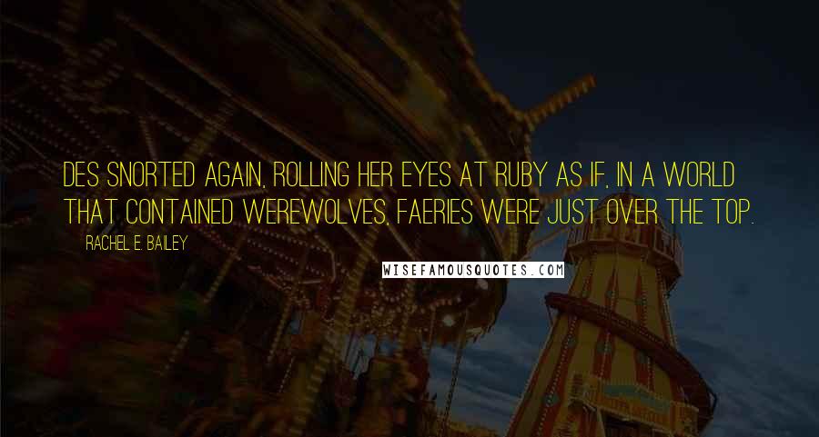 Rachel E. Bailey Quotes: Des snorted again, rolling her eyes at Ruby as if, in a world that contained werewolves, faeries were just over the top.