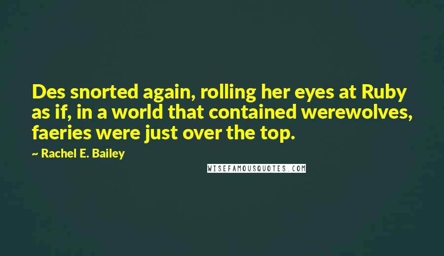 Rachel E. Bailey Quotes: Des snorted again, rolling her eyes at Ruby as if, in a world that contained werewolves, faeries were just over the top.