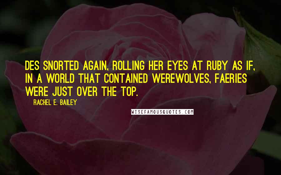 Rachel E. Bailey Quotes: Des snorted again, rolling her eyes at Ruby as if, in a world that contained werewolves, faeries were just over the top.