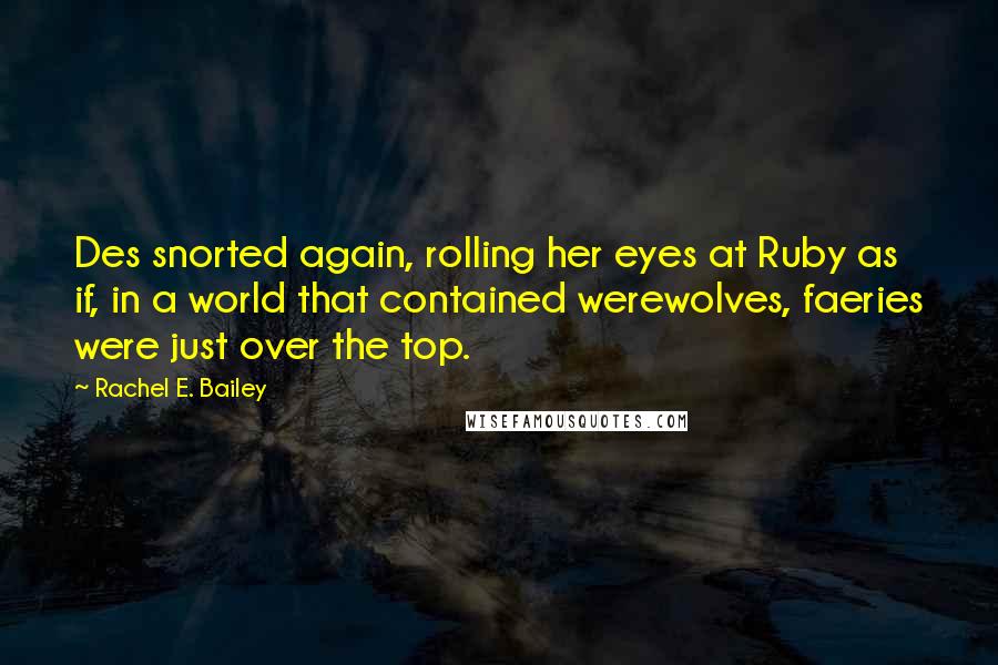 Rachel E. Bailey Quotes: Des snorted again, rolling her eyes at Ruby as if, in a world that contained werewolves, faeries were just over the top.