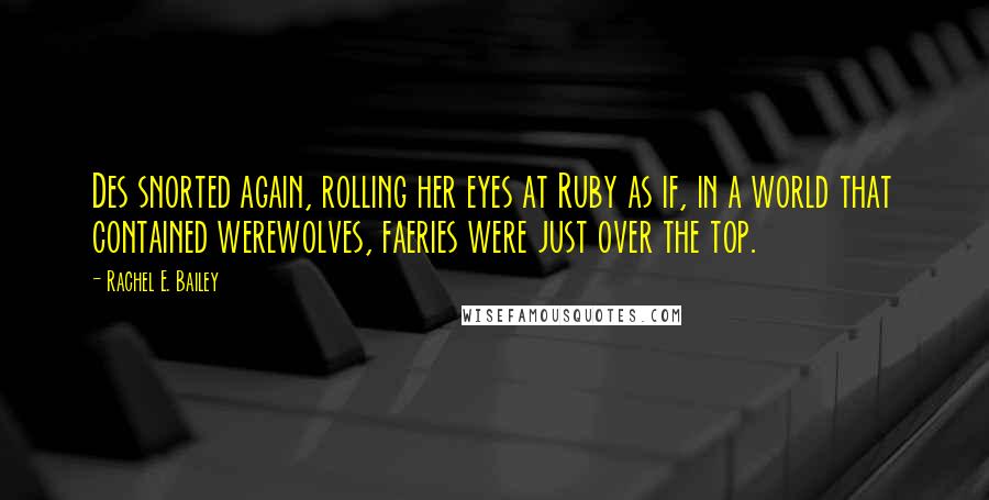 Rachel E. Bailey Quotes: Des snorted again, rolling her eyes at Ruby as if, in a world that contained werewolves, faeries were just over the top.