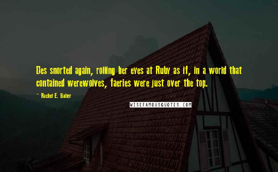 Rachel E. Bailey Quotes: Des snorted again, rolling her eyes at Ruby as if, in a world that contained werewolves, faeries were just over the top.