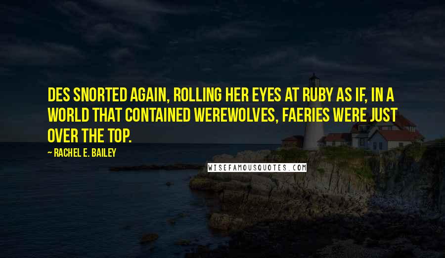 Rachel E. Bailey Quotes: Des snorted again, rolling her eyes at Ruby as if, in a world that contained werewolves, faeries were just over the top.