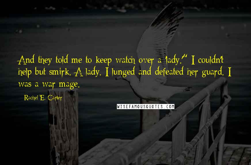 Rachel E. Carter Quotes: And they told me to keep watch over a 'lady.'" I couldn't help but smirk. A lady. I lunged and defeated her guard. I was a war mage.