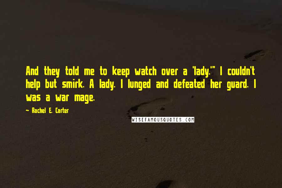 Rachel E. Carter Quotes: And they told me to keep watch over a 'lady.'" I couldn't help but smirk. A lady. I lunged and defeated her guard. I was a war mage.