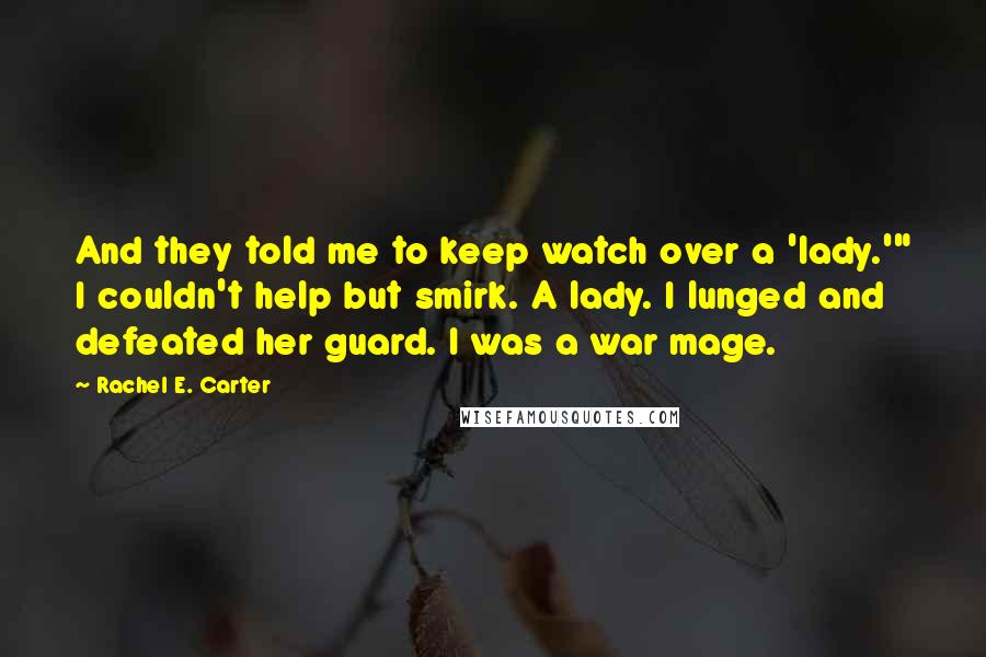 Rachel E. Carter Quotes: And they told me to keep watch over a 'lady.'" I couldn't help but smirk. A lady. I lunged and defeated her guard. I was a war mage.