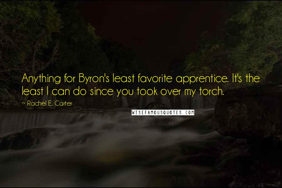 Rachel E. Carter Quotes: Anything for Byron's least favorite apprentice. It's the least I can do since you took over my torch.