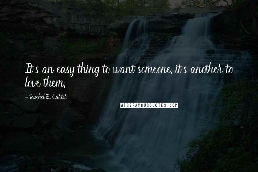Rachel E. Carter Quotes: It's an easy thing to want someone, it's another to love them.