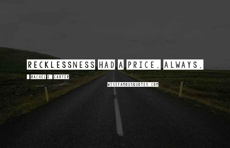 Rachel E. Carter Quotes: Recklessness had a price. Always.
