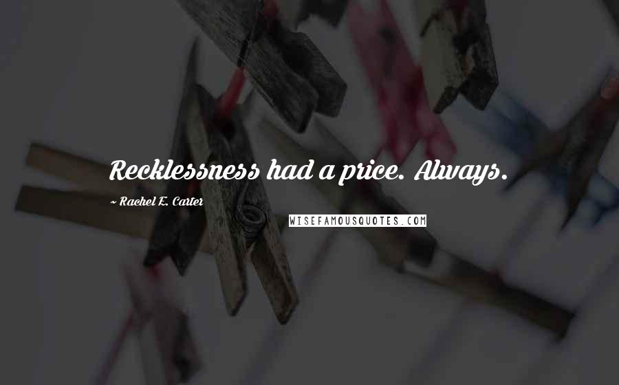Rachel E. Carter Quotes: Recklessness had a price. Always.