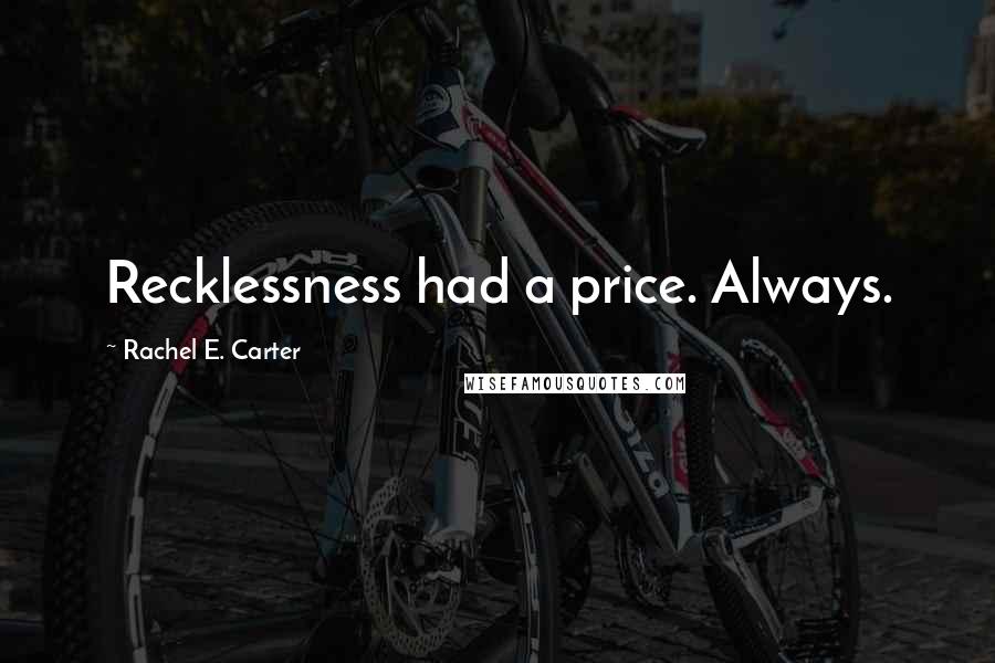 Rachel E. Carter Quotes: Recklessness had a price. Always.