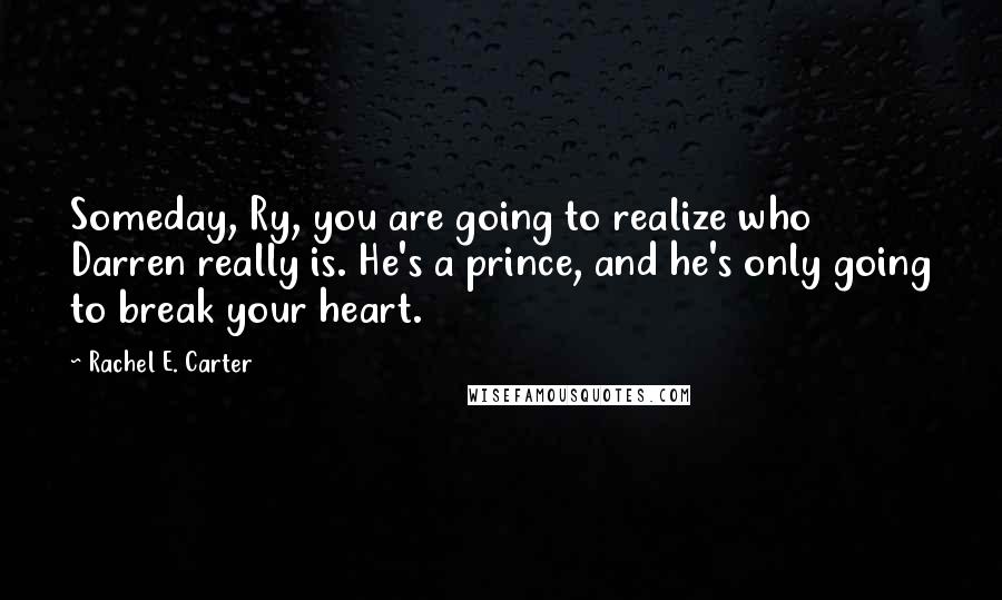 Rachel E. Carter Quotes: Someday, Ry, you are going to realize who Darren really is. He's a prince, and he's only going to break your heart.