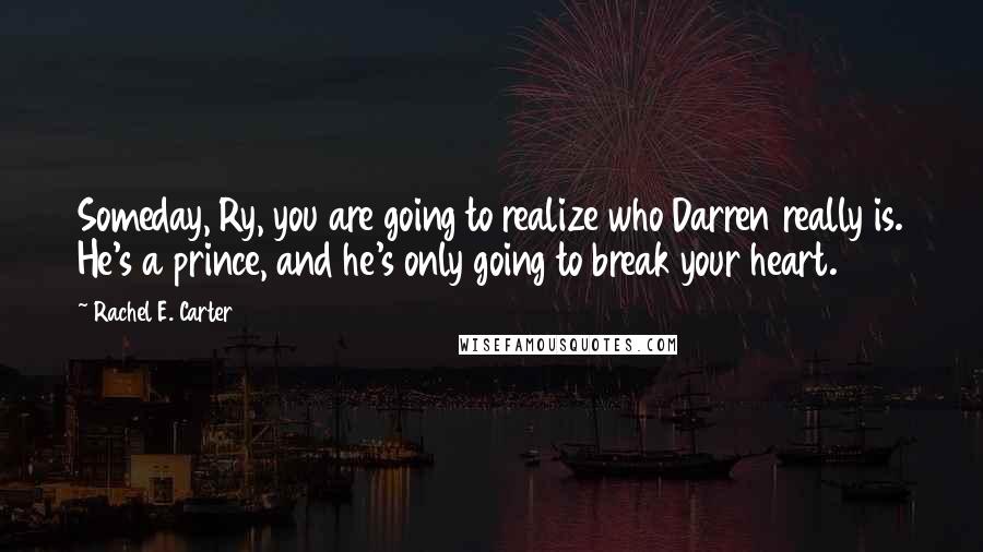 Rachel E. Carter Quotes: Someday, Ry, you are going to realize who Darren really is. He's a prince, and he's only going to break your heart.