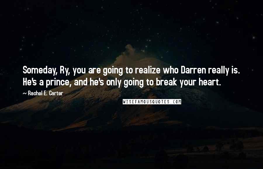 Rachel E. Carter Quotes: Someday, Ry, you are going to realize who Darren really is. He's a prince, and he's only going to break your heart.