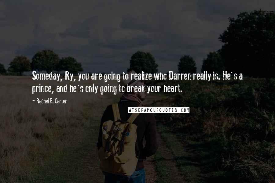 Rachel E. Carter Quotes: Someday, Ry, you are going to realize who Darren really is. He's a prince, and he's only going to break your heart.