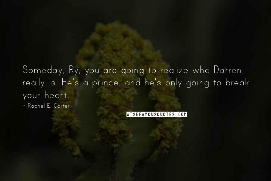 Rachel E. Carter Quotes: Someday, Ry, you are going to realize who Darren really is. He's a prince, and he's only going to break your heart.