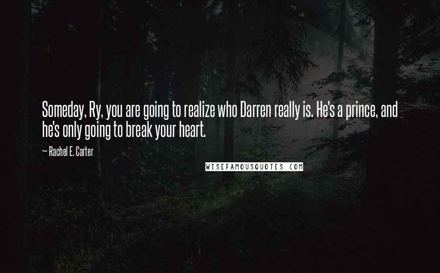 Rachel E. Carter Quotes: Someday, Ry, you are going to realize who Darren really is. He's a prince, and he's only going to break your heart.