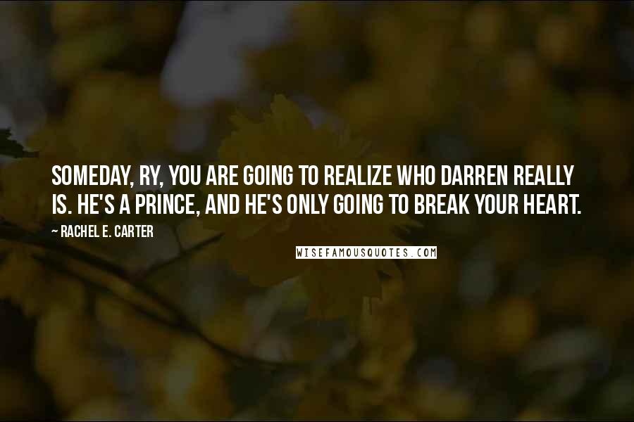 Rachel E. Carter Quotes: Someday, Ry, you are going to realize who Darren really is. He's a prince, and he's only going to break your heart.