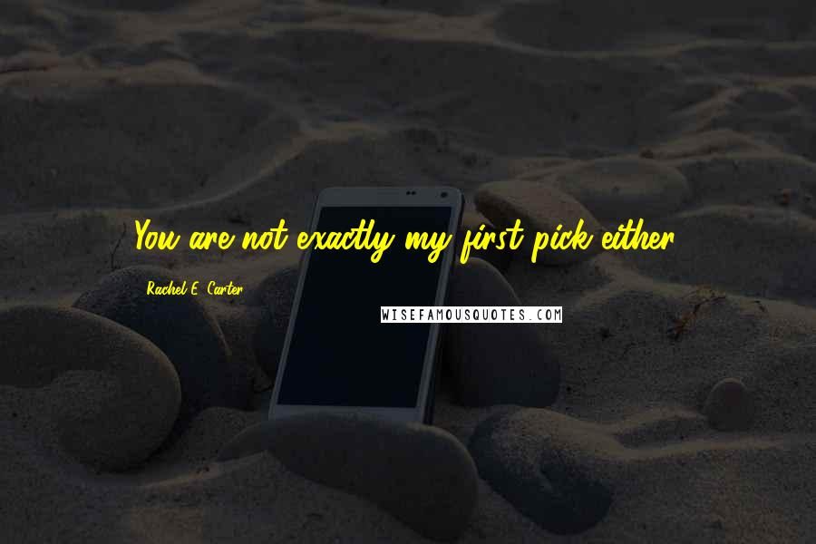 Rachel E. Carter Quotes: You are not exactly my first pick either.