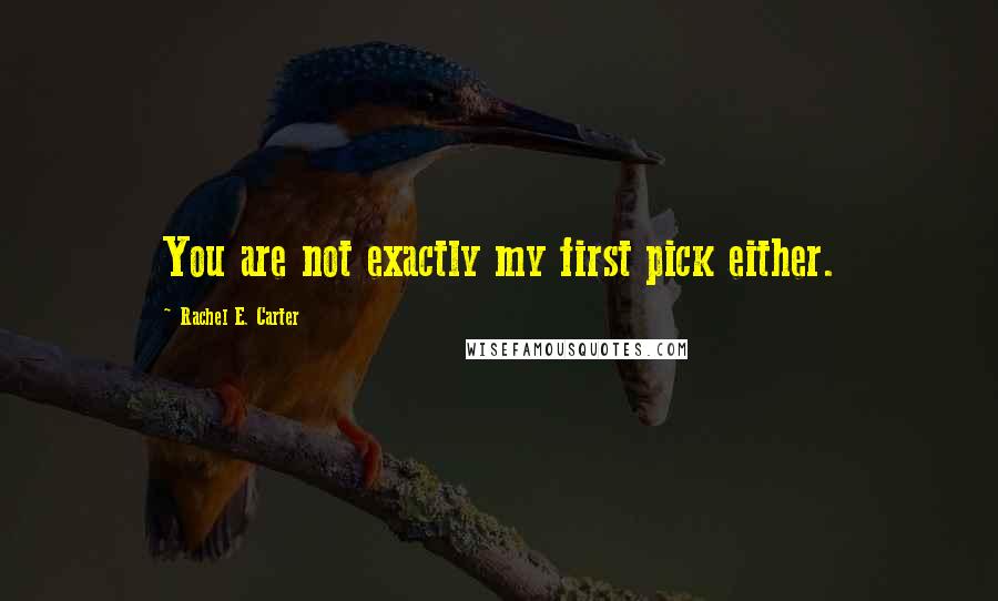 Rachel E. Carter Quotes: You are not exactly my first pick either.