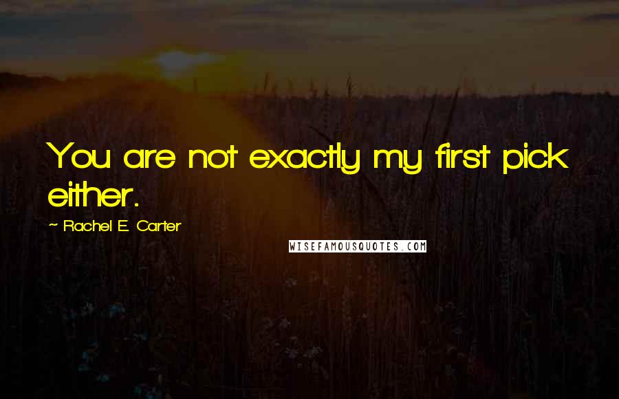 Rachel E. Carter Quotes: You are not exactly my first pick either.