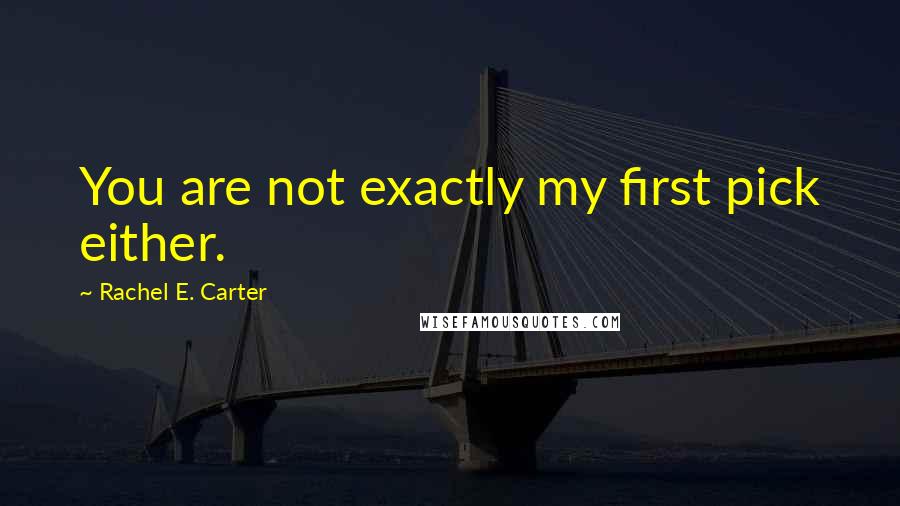 Rachel E. Carter Quotes: You are not exactly my first pick either.