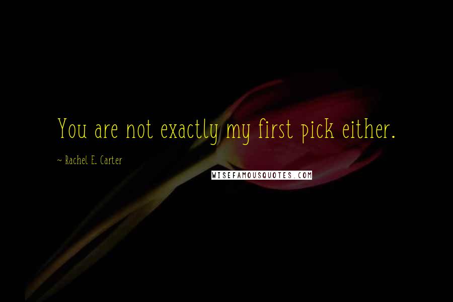 Rachel E. Carter Quotes: You are not exactly my first pick either.