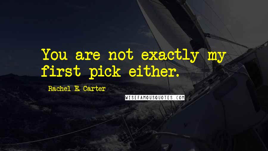 Rachel E. Carter Quotes: You are not exactly my first pick either.
