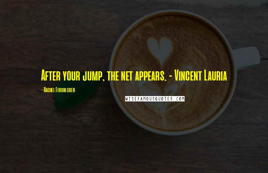 Rachel Fershleiser Quotes: After your jump, the net appears. - Vincent Lauria