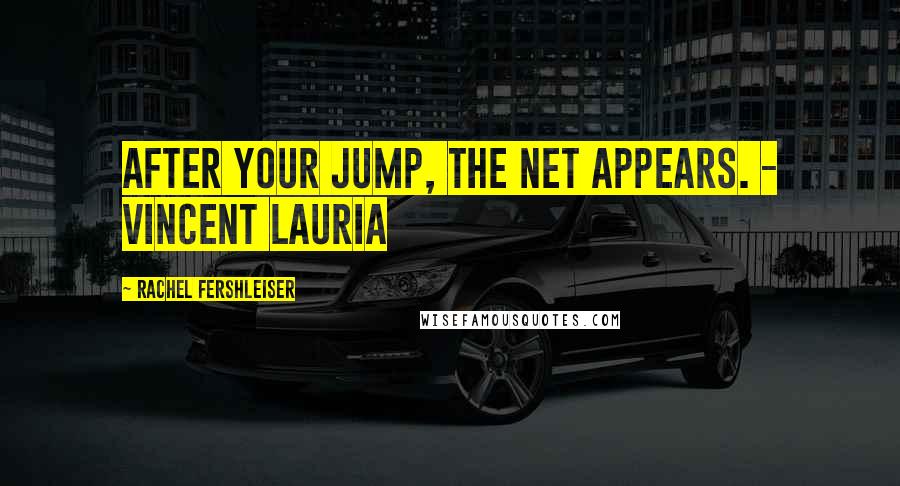 Rachel Fershleiser Quotes: After your jump, the net appears. - Vincent Lauria