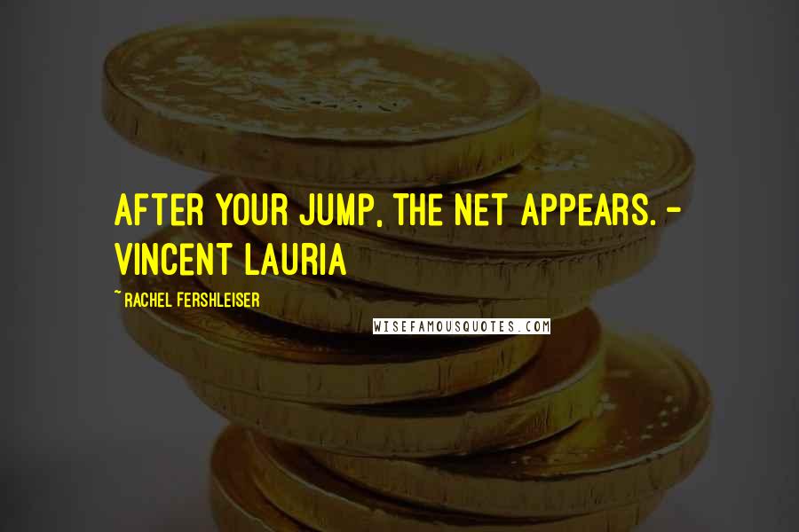 Rachel Fershleiser Quotes: After your jump, the net appears. - Vincent Lauria