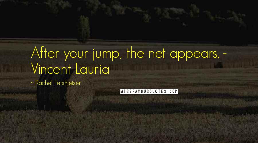 Rachel Fershleiser Quotes: After your jump, the net appears. - Vincent Lauria