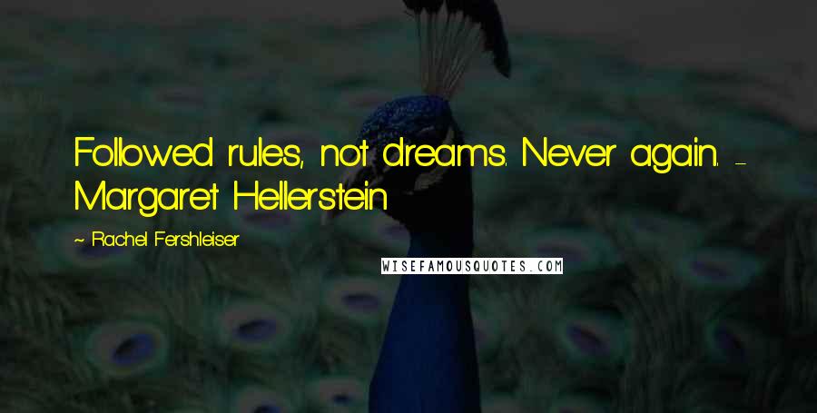 Rachel Fershleiser Quotes: Followed rules, not dreams. Never again. - Margaret Hellerstein