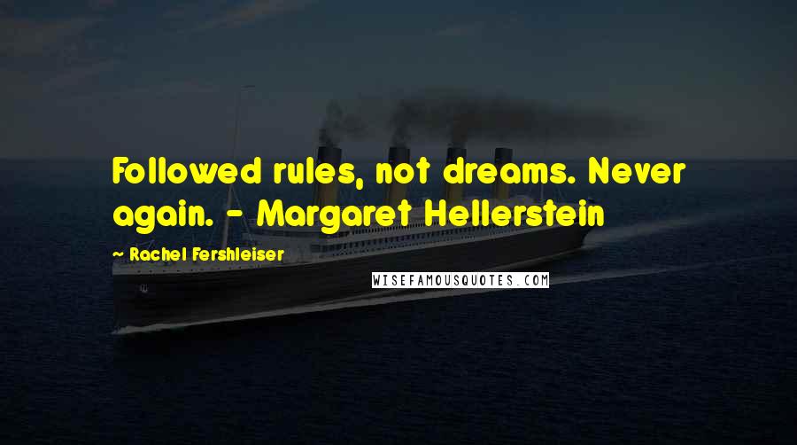 Rachel Fershleiser Quotes: Followed rules, not dreams. Never again. - Margaret Hellerstein