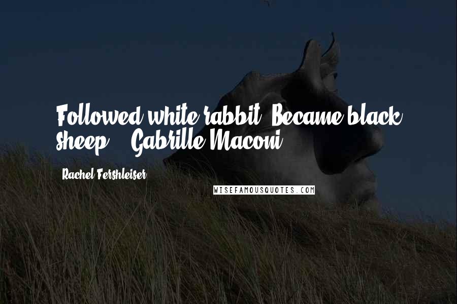 Rachel Fershleiser Quotes: Followed white rabbit. Became black sheep. - Gabrille Maconi