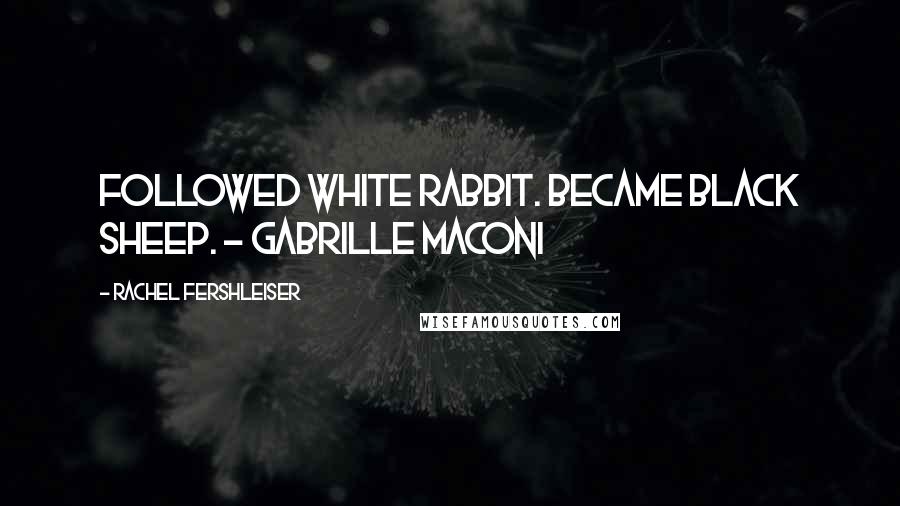 Rachel Fershleiser Quotes: Followed white rabbit. Became black sheep. - Gabrille Maconi