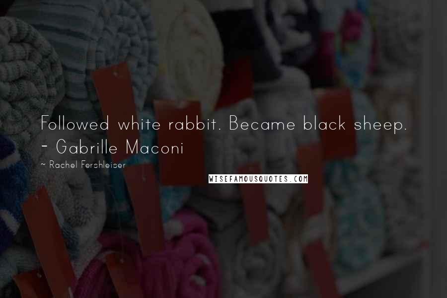 Rachel Fershleiser Quotes: Followed white rabbit. Became black sheep. - Gabrille Maconi