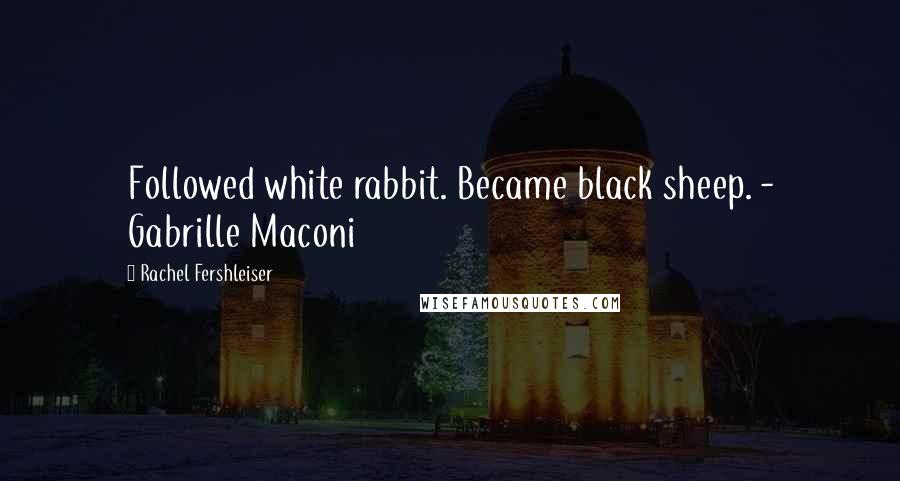 Rachel Fershleiser Quotes: Followed white rabbit. Became black sheep. - Gabrille Maconi