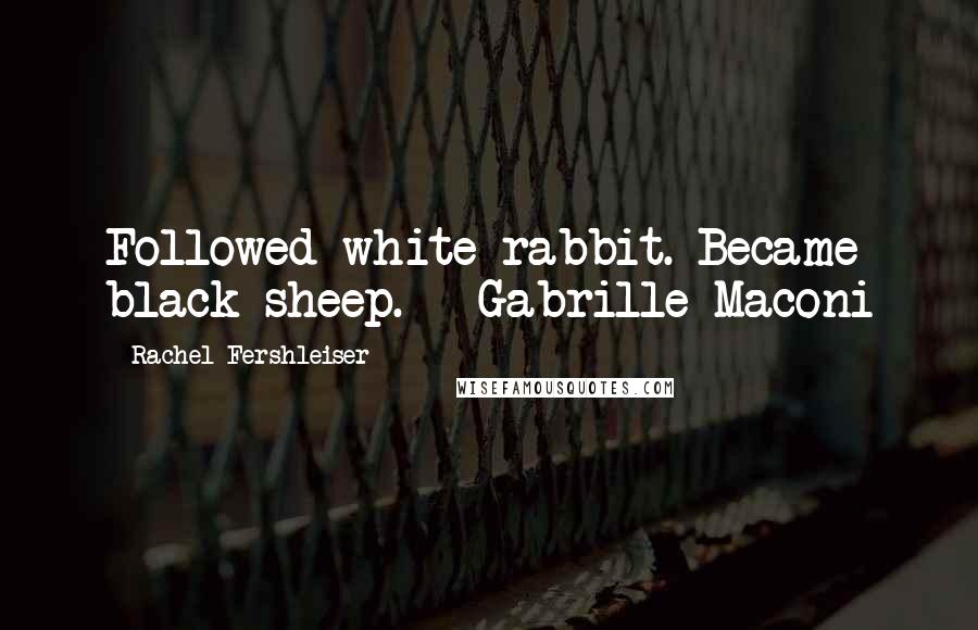 Rachel Fershleiser Quotes: Followed white rabbit. Became black sheep. - Gabrille Maconi