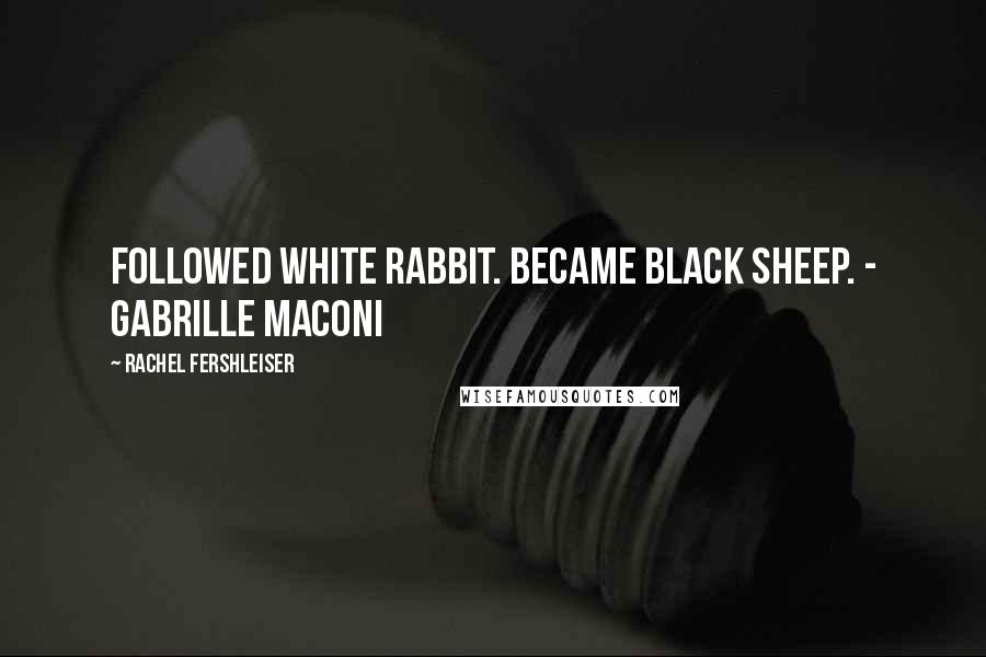 Rachel Fershleiser Quotes: Followed white rabbit. Became black sheep. - Gabrille Maconi