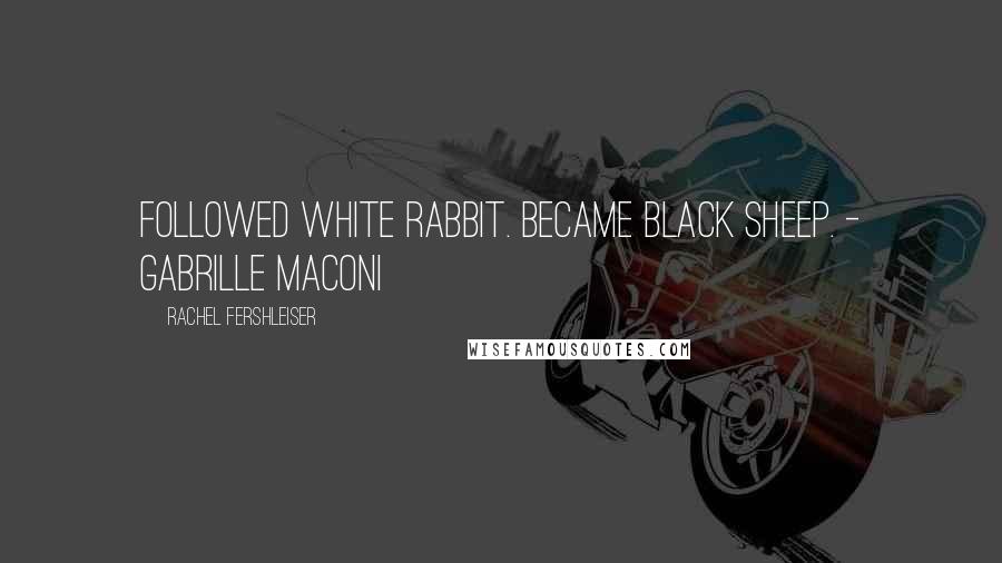 Rachel Fershleiser Quotes: Followed white rabbit. Became black sheep. - Gabrille Maconi