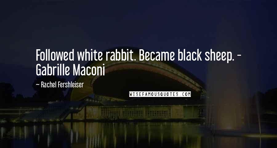 Rachel Fershleiser Quotes: Followed white rabbit. Became black sheep. - Gabrille Maconi