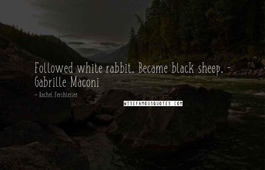 Rachel Fershleiser Quotes: Followed white rabbit. Became black sheep. - Gabrille Maconi