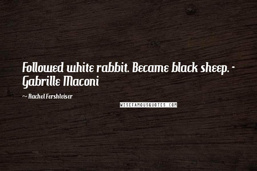 Rachel Fershleiser Quotes: Followed white rabbit. Became black sheep. - Gabrille Maconi