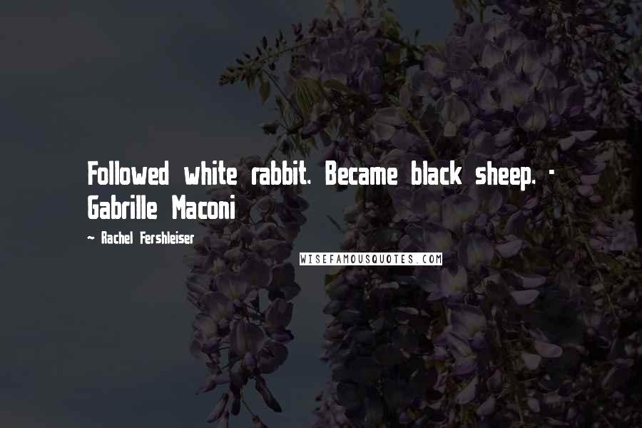 Rachel Fershleiser Quotes: Followed white rabbit. Became black sheep. - Gabrille Maconi